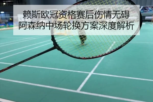 赖斯欧冠资格赛后伤情无碍 阿森纳中场轮换方案深度解析