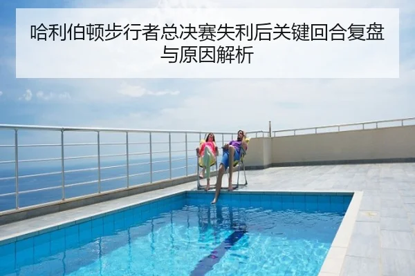 哈利伯顿步行者总决赛失利后关键回合复盘与原因解析