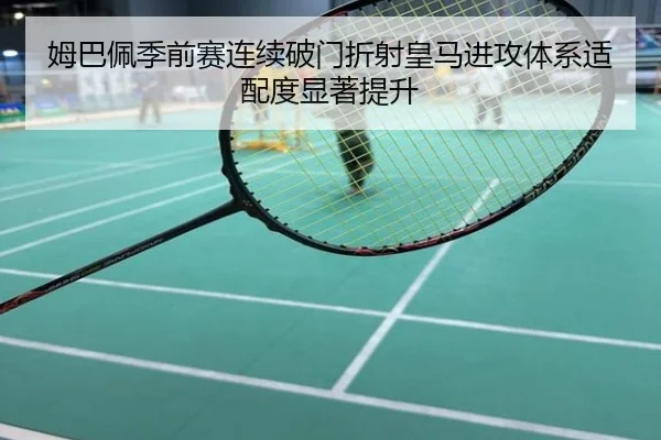 姆巴佩季前赛连续破门折射皇马进攻体系适配度显著提升