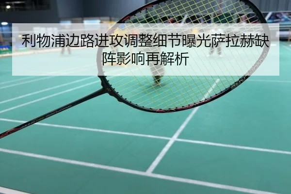 利物浦边路进攻调整细节曝光萨拉赫缺阵影响再解析