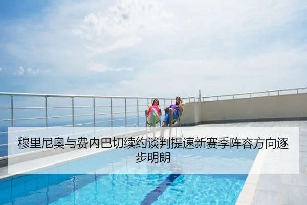 穆里尼奥与费内巴切续约谈判提速新赛季阵容方向逐步明朗