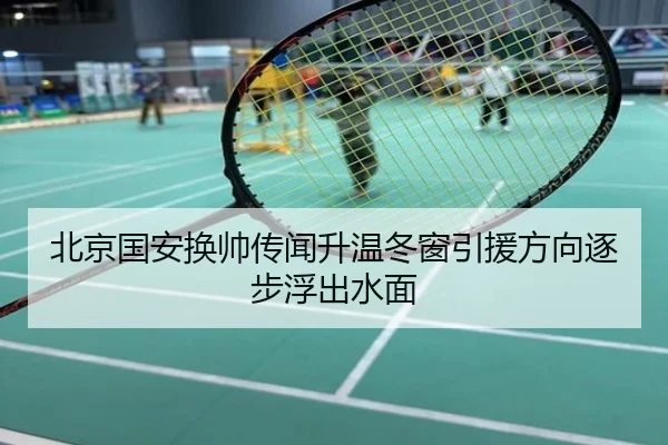 北京国安换帅传闻升温冬窗引援方向逐步浮出水面