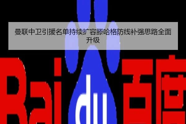 曼联中卫引援名单持续扩容滕哈格防线补强思路全面升级